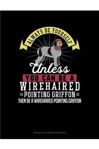 Always Be Yourself Unless You Can Be a Wirehaired Pointing Griffon Then Be a Wirehaired Pointing Griffon