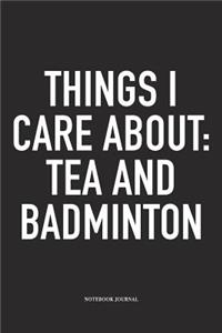 Things I Care about: Tea and Badminton: A 6x9 Inch Matte Softcover Diary Notebook with 120 Blank Lined Pages and a Funny Gaming Sports Cover Slogan