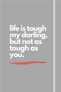 life is tough my darling, but not as tough as you.