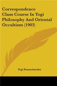 Correspondence Class Course In Yogi Philosophy And Oriental Occultism (1903)