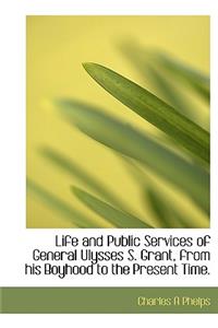 Life and Public Services of General Ulysses S. Grant, from His Boyhood to the Present Time.