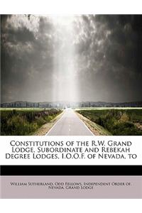 Constitutions of the R.W. Grand Lodge, Subordinate and Rebekah Degree Lodges, I.O.O.F. of Nevada, to