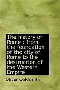 The History of Rome: From the Foundation of the City of Rome to the Destruction of the Western Empi