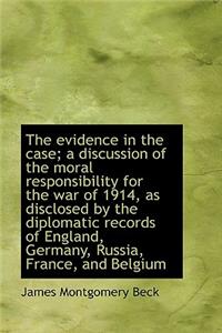 The Evidence in the Case; A Discussion of the Moral Responsibility for the War of 1914, as Disclosed