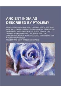 Ancient India as Described by Ptolemy; Being a Translation of the Chapters Which Describe India and Central and Eastern Asia in the Treatise on Geogra