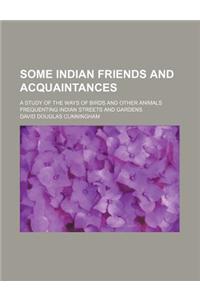 Some Indian Friends and Acquaintances; A Study of the Ways of Birds and Other Animals Frequenting Indian Streets and Gardens
