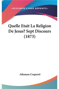 Quelle Etait La Religion de Jesus? Sept Discours (1873)