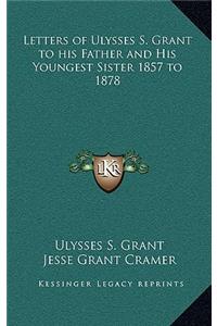 Letters of Ulysses S. Grant to his Father and His Youngest Sister 1857 to 1878