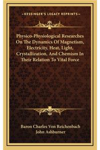 Physico-Physiological Researches On The Dynamics Of Magnetism, Electricity, Heat, Light, Crystallization, And Chemism In Their Relation To Vital Force