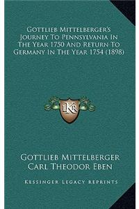 Gottlieb Mittelberger's Journey to Pennsylvania in the Year 1750 and Return to Germany in the Year 1754 (1898)