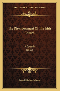 The Disendowment Of The Irish Church: A Speech (1869)