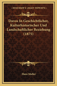 Davos in Geschichtlicher, Kulturhistorischer Und Landschaftlicher Beziehung (1875)