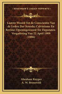 Laatste Woord Tot de Conscientie Van de Leden Der Synode; Calvinisme En Revisie; Openingswoord Ter Deputaten-Vergadering Van 22 April 1909 (1886)