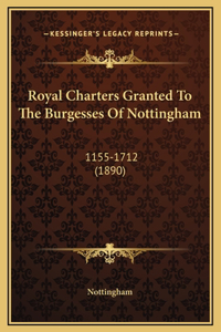 Royal Charters Granted To The Burgesses Of Nottingham