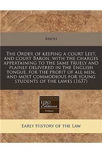 The Order of Keeping a Court Leet, and Court Baron, with the Charges Appertaining to the Same Truely and Plainly Delivered in the English Tongue, for the Profit of All Men, and Most Commodious for Young Students of the Lawes (1637)