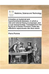 A treatise on hysterical and hypochondriacal diseases, in which a new and rational theory is proposed, and a cure recommended, Translated from the fourth ed of Doctor Pomme's Traité des affections vapeureuses des deux sexes