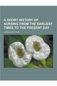 A Short History of Nursing from the Earliest Times to the Present Day