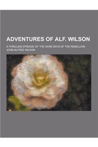 Adventures of Alf. Wilson; A Thrilling Episode of the Dark Days of the Rebellion