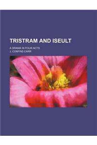 Tristram and Iseult; A Drama in Four Acts