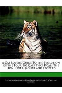 A Cat Lover's Guide to the Evolution of the Four Big Cats That Roar