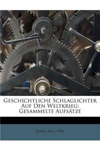 Geschichtliche Schlaglichter Auf Den Weltkrieg; Gesammelte Aufsatze