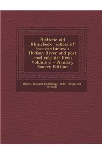 Historic Old Rhinebeck, Echoes of Two Centuries; A Hudson River and Post Road Colonial Town Volume 2