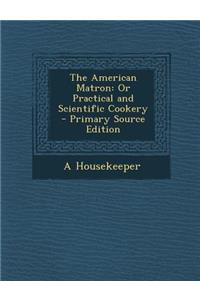 American Matron: Or Practical and Scientific Cookery