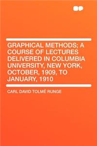 Graphical Methods; A Course of Lectures Delivered in Columbia University, New York, October, 1909, to January, 1910