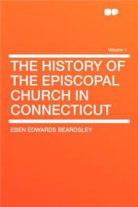 The History of the Episcopal Church in Connecticut Volume 1