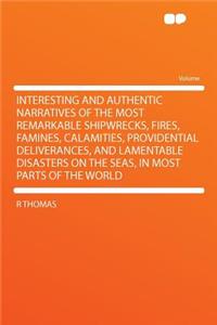 Interesting and Authentic Narratives of the Most Remarkable Shipwrecks, Fires, Famines, Calamities, Providential Deliverances, and Lamentable Disasters on the Seas, in Most Parts of the World