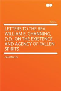 Letters to the REV. William E. Channing, D.D., on the Existence and Agency of Fallen Spirits