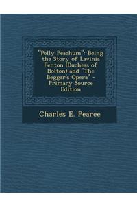 Polly Peachum: Being the Story of Lavinia Fenton (Duchess of Bolton) and the Beggar's Opera - Primary Source Edition