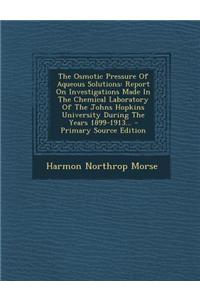 The Osmotic Pressure of Aqueous Solutions: Report on Investigations Made in the Chemical Laboratory of the Johns Hopkins University During the Years 1