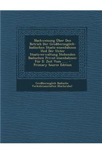 Nachweisung Uber Den Betrieb Der Grossherzoglich-Badischen Staats-Eisenbahnen Und Der Unter Staatsverwaltung Stehenden Badischen Privat-Eisenbahnen