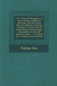 The Trade and Navigation of Great-Britain Considered