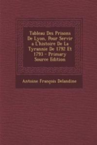 Tableau Des Prisons de Lyon, Pour Servir A L'Histoire de La Tyrannie de 1792 Et 1793