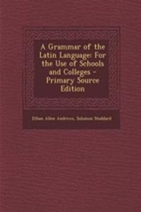A Grammar of the Latin Language: For the Use of Schools and Colleges