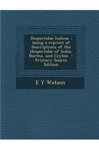Hesperiidae Indicae: Being a Reprint of Descriptions of the Hesperiidae of India, Burma, and Ceylon
