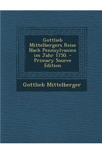 Gottlieb Mittelbergers Reise Nach Pennsylvanien Im Jahr 1750.
