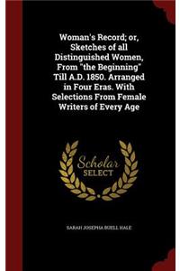 Woman's Record; or, Sketches of all Distinguished Women, From the Beginning Till A.D. 1850. Arranged in Four Eras. With Selections From Female Writers of Every Age