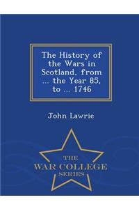 The History of the Wars in Scotland, from ... the Year 85, to ... 1746 - War College Series