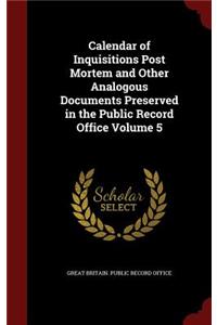 Calendar of Inquisitions Post Mortem and Other Analogous Documents Preserved in the Public Record Office Volume 5