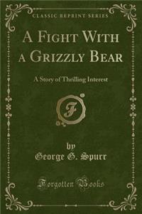 A Fight with a Grizzly Bear: A Story of Thrilling Interest (Classic Reprint)