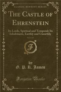 The Castle of Ehrenstein, Vol. 1 of 3: Its Lords, Spiritual and Temporal; Its Inhabitants, Earthly and Unearthly (Classic Reprint)