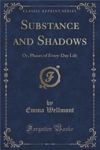 Substance and Shadows: Or, Phases of Every-Day Life (Classic Reprint)