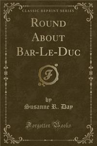 Round about Bar-Le-Duc (Classic Reprint)