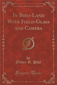 In Bird-Land with Field-Glass and Camera (Classic Reprint)