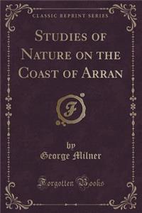 Studies of Nature on the Coast of Arran (Classic Reprint)