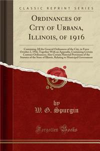 Ordinances of City of Urbana, Illinois, of 1916: Containing All the General Ordinances of the City, in Force October 2, 1916, Together with an Appendix, Containing Certain Contract Ordinances; Also Certain Material Provisions of the Statutes of the