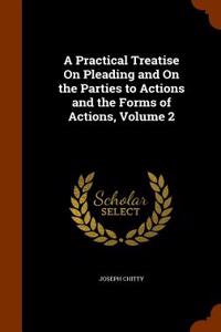 Practical Treatise on Pleading and on the Parties to Actions and the Forms of Actions, Volume 2